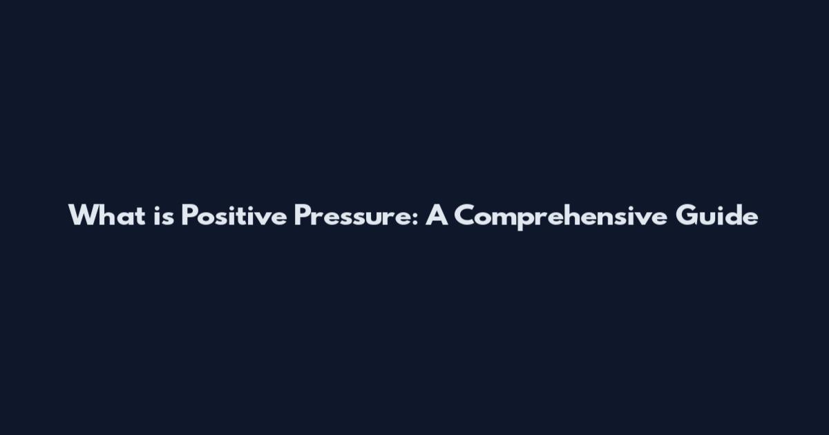 What is Positive Pressure: A Comprehensive Guide