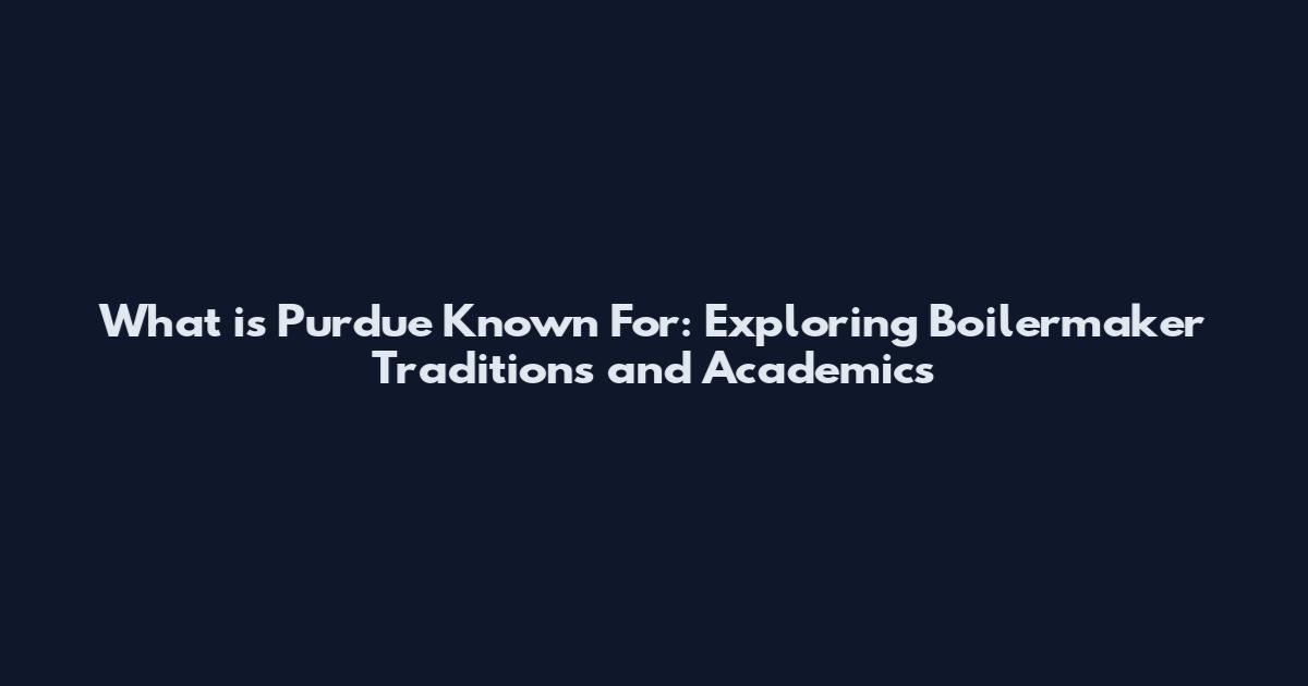 What is Purdue Known For: Exploring Boilermaker Traditions and Academics