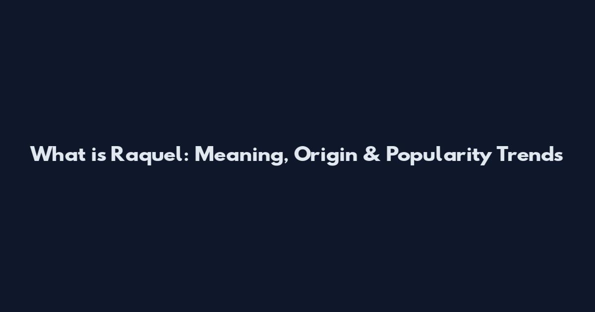 What is Raquel: Meaning, Origin & Popularity Trends