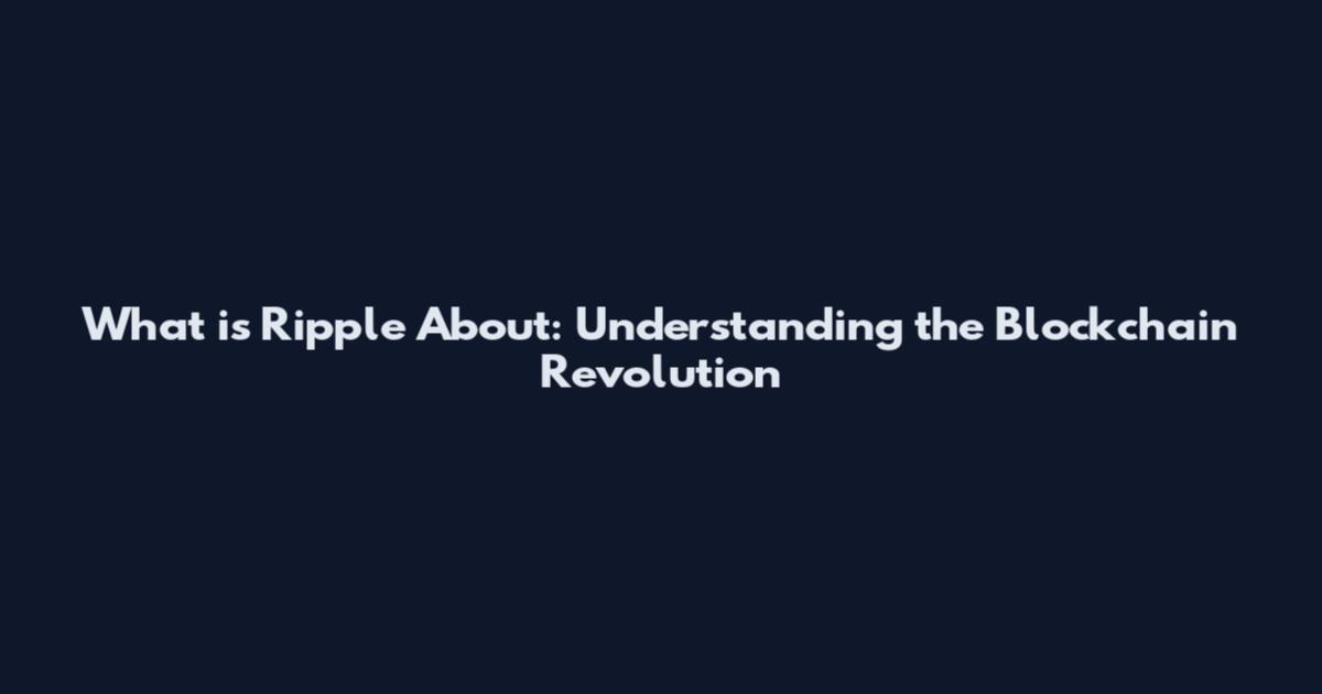 What is Ripple About: Understanding the Blockchain Revolution