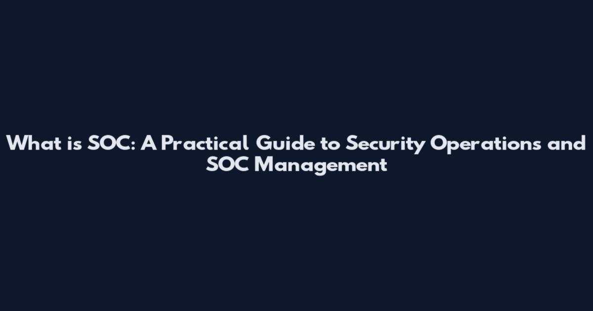What is SOC: A Practical Guide to Security Operations and SOC Management