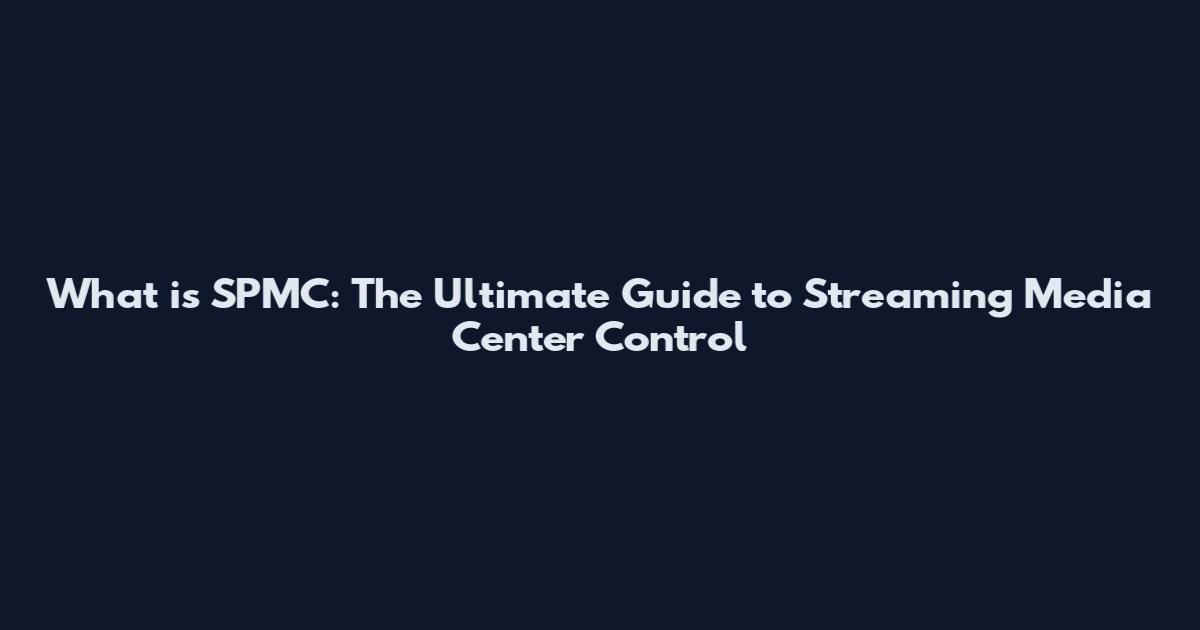 What is SPMC: The Ultimate Guide to Streaming Media Center Control