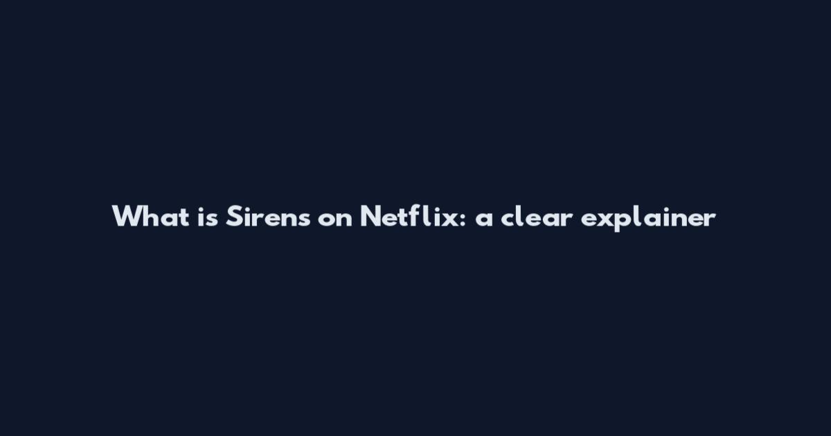 What is Sirens on Netflix: a clear explainer