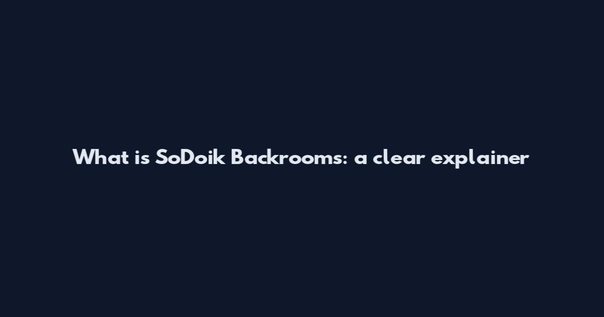What is SoDoik Backrooms: a clear explainer