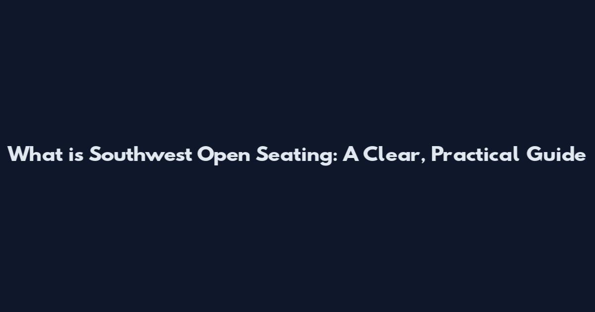 What is Southwest Open Seating: A Clear, Practical Guide