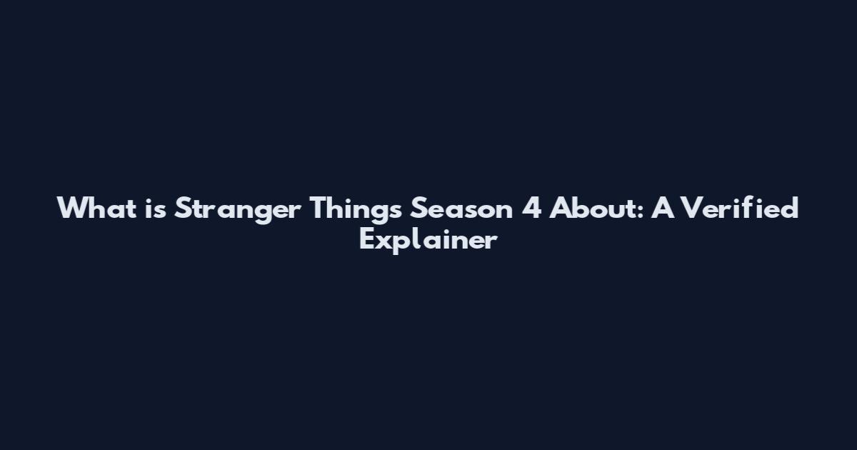 What is Stranger Things Season 4 About: A Verified Explainer