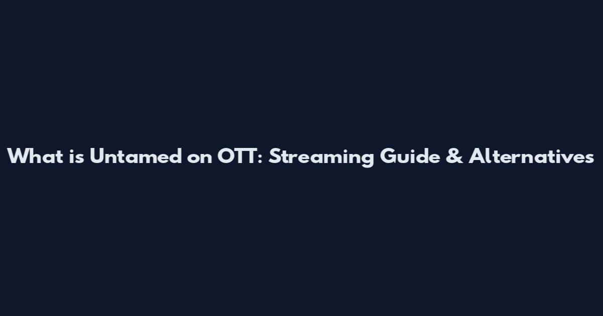 What is Untamed on OTT: Streaming Guide & Alternatives