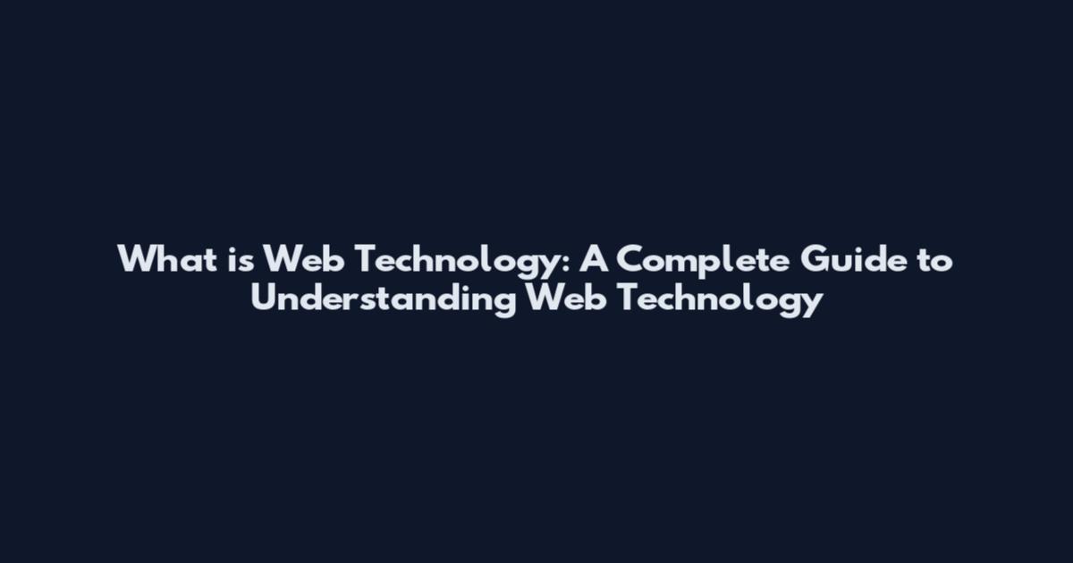 What is Web Technology: A Complete Guide to Understanding Web Technology