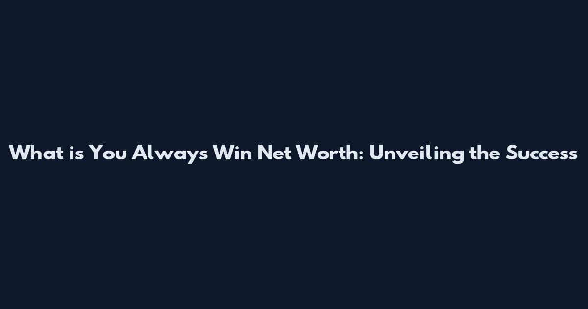 What is You Always Win Net Worth: Unveiling the Success