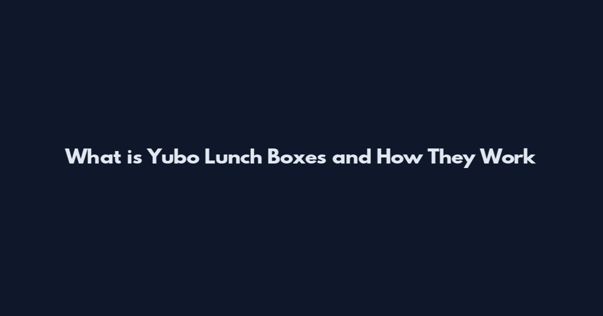 What is Yubo Lunch Boxes and How They Work