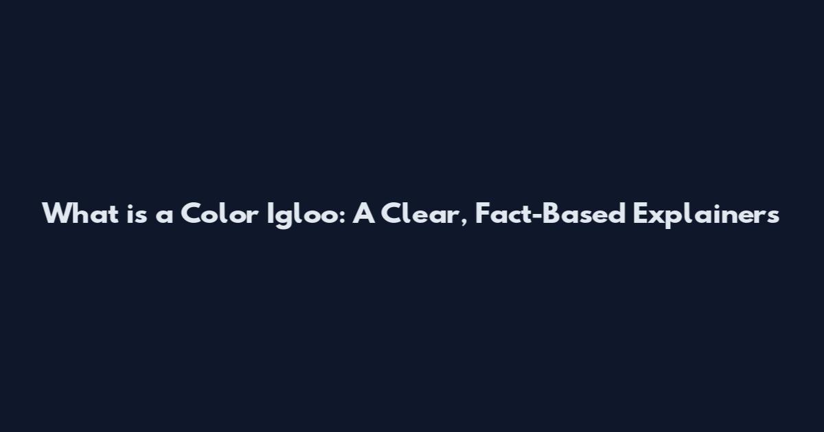 What is a Color Igloo: A Clear, Fact-Based Explainers