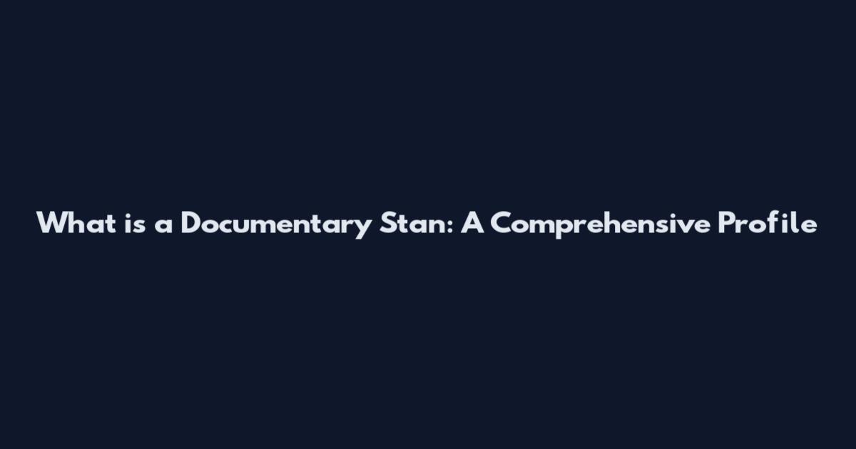 What is a Documentary Stan: A Comprehensive Profile