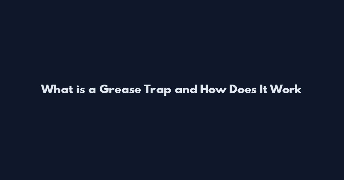 What is a Grease Trap and How Does It Work