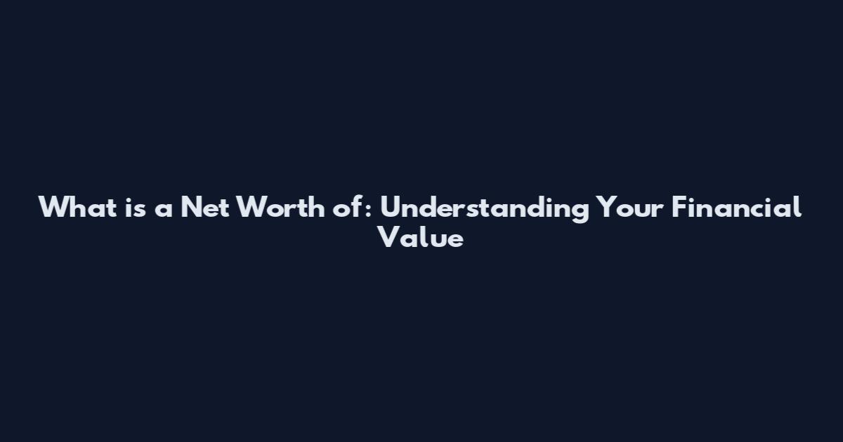 What is a Net Worth of: Understanding Your Financial Value