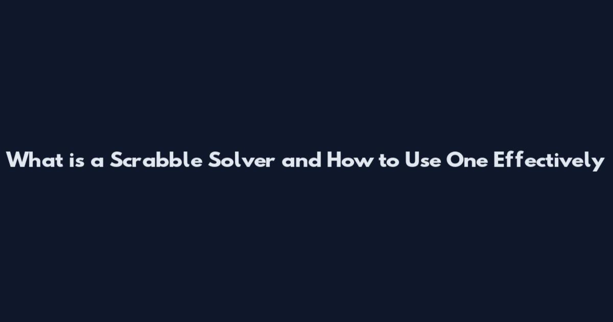 What is a Scrabble Solver and How to Use One Effectively