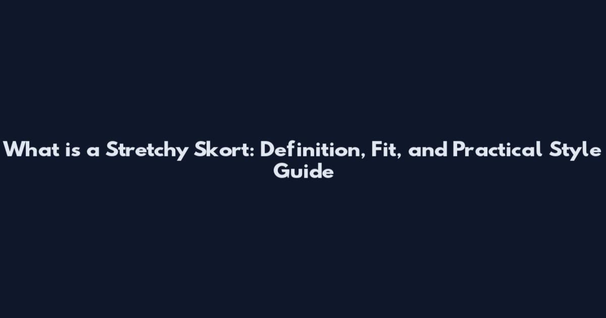 What is a Stretchy Skort: Definition, Fit, and Practical Style Guide