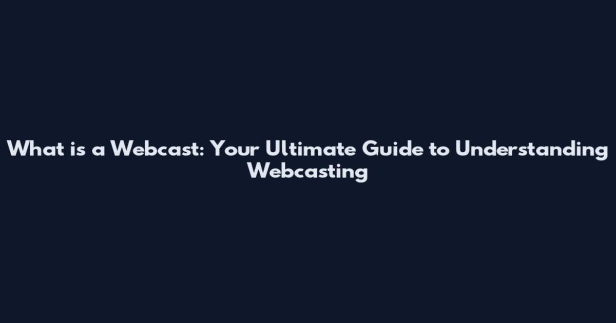 What is a Webcast: Your Ultimate Guide to Understanding Webcasting