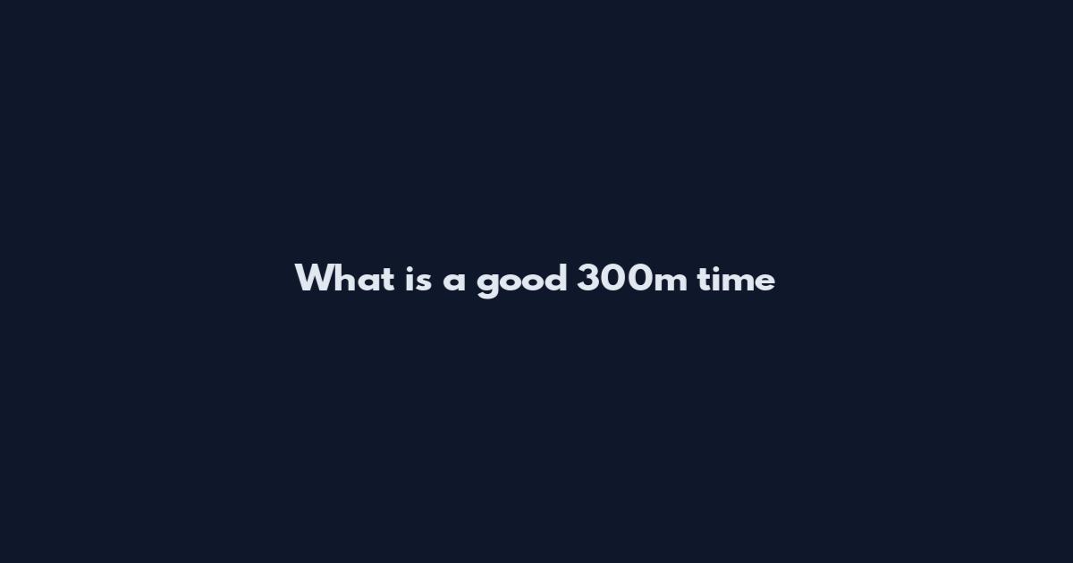 What is a good 300m time