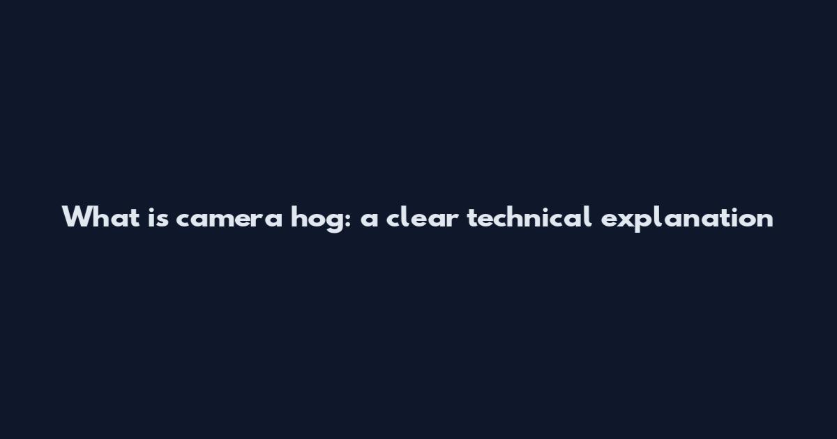 What is camera hog: a clear technical explanation