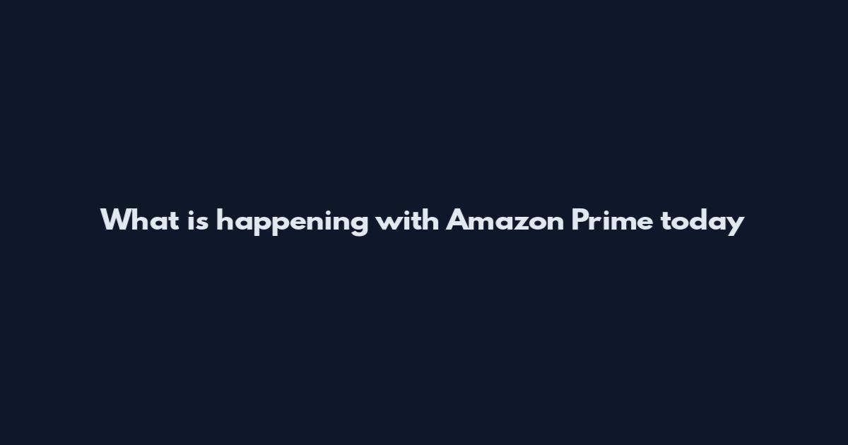 What is happening with Amazon Prime today