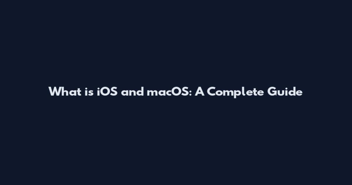 What is iOS and macOS: A Complete Guide