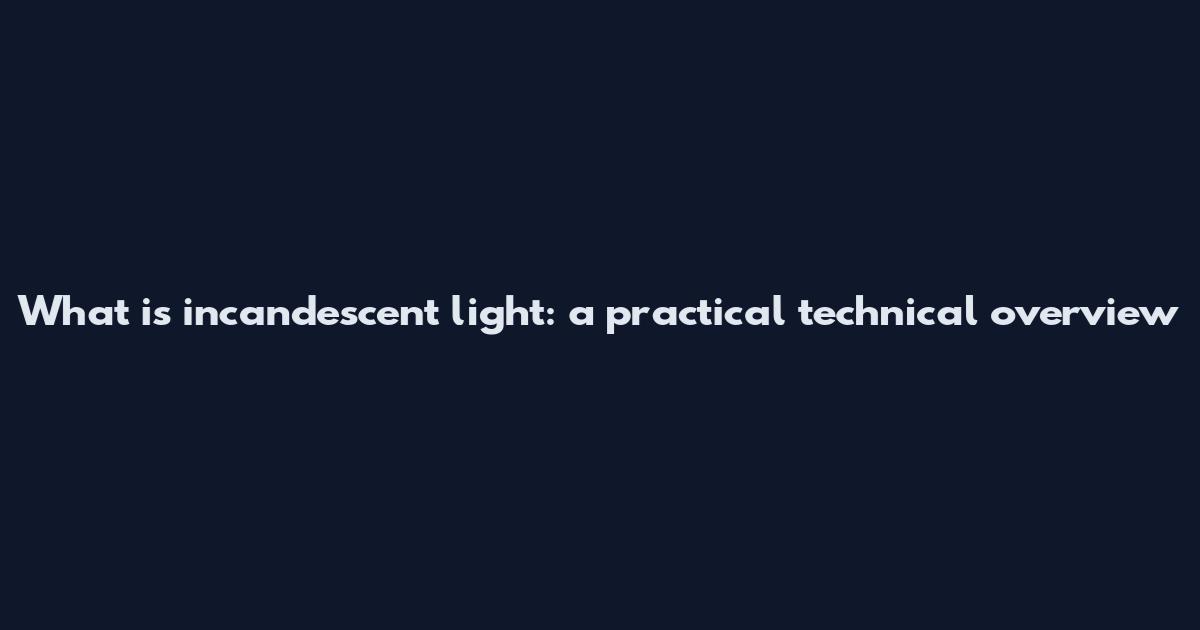 What is incandescent light: a practical technical overview