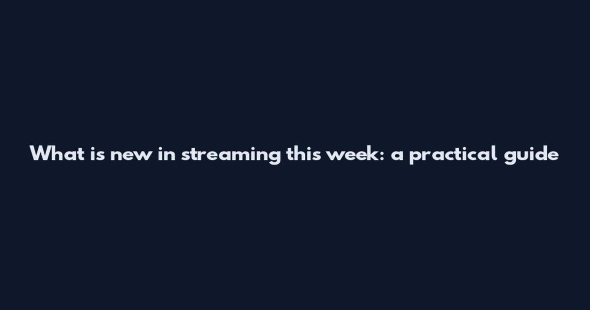 What is new in streaming this week: a practical guide