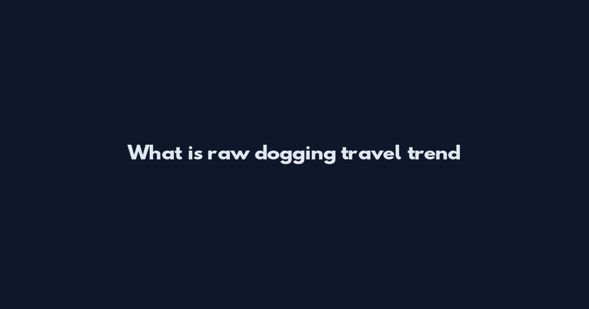 What is raw dogging travel trend