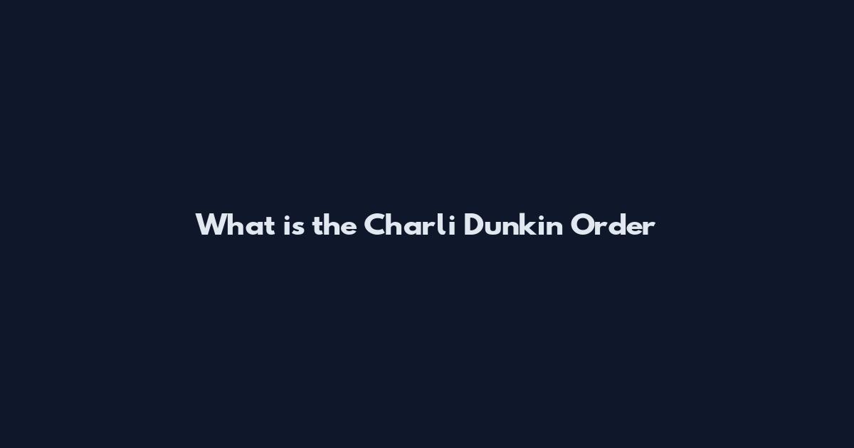 What is the Charli Dunkin Order