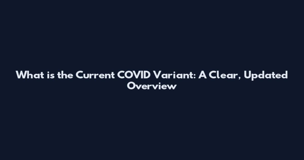 What is the Current COVID Variant: A Clear, Updated Overview