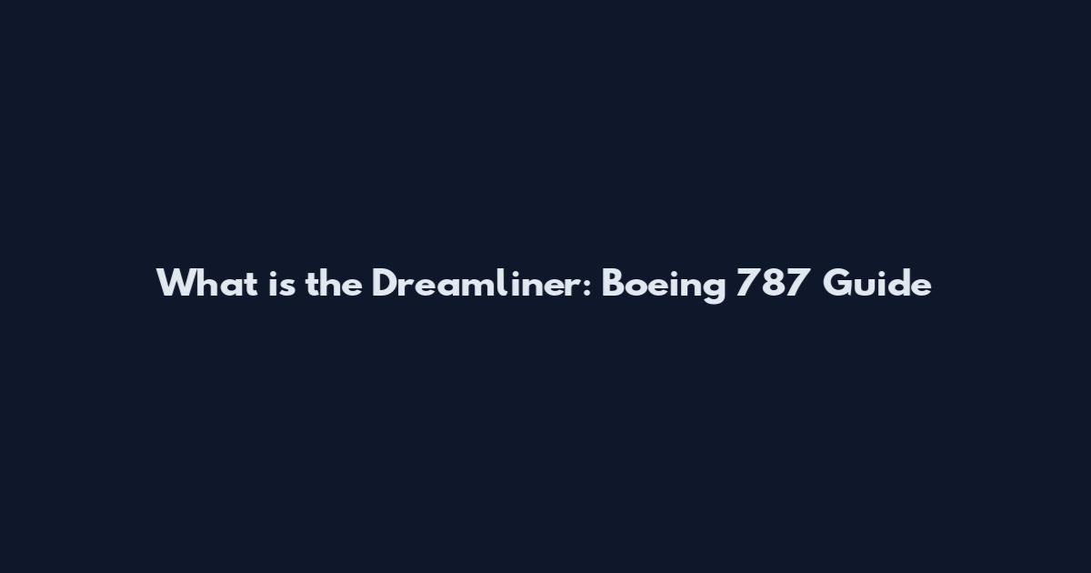 What is the Dreamliner: Boeing 787 Guide