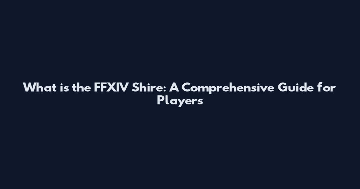 What is the FFXIV Shire: A Comprehensive Guide for Players