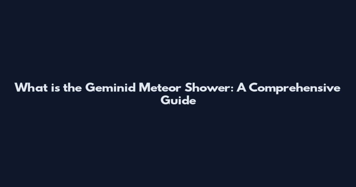 What is the Geminid Meteor Shower: A Comprehensive Guide