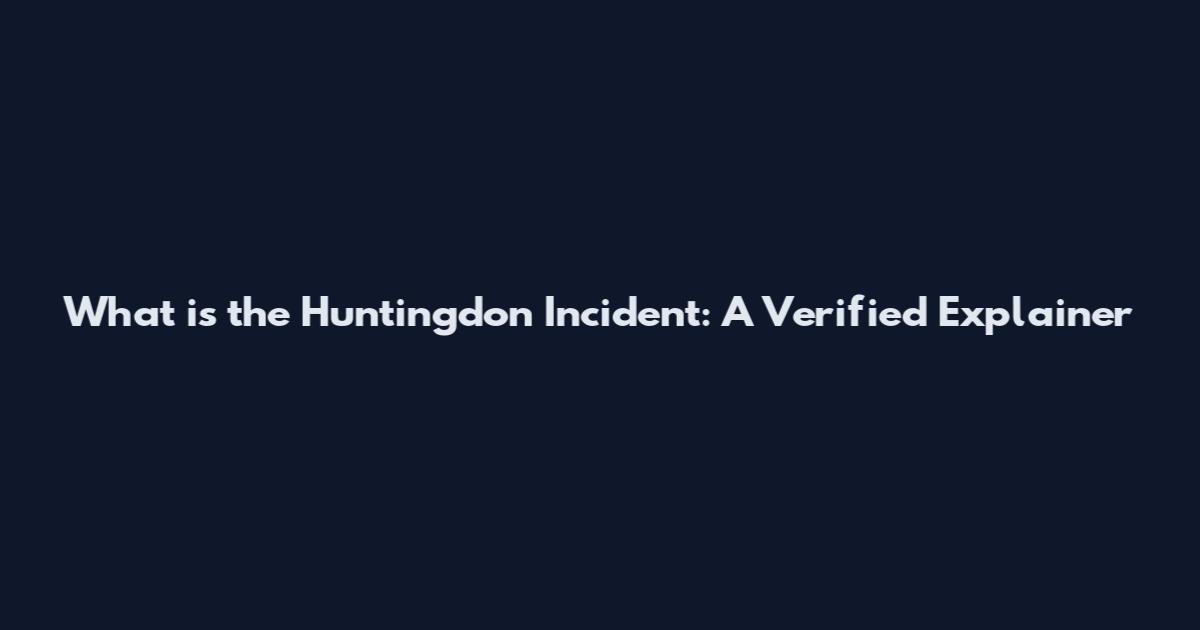 What is the Huntingdon Incident: A Verified Explainer