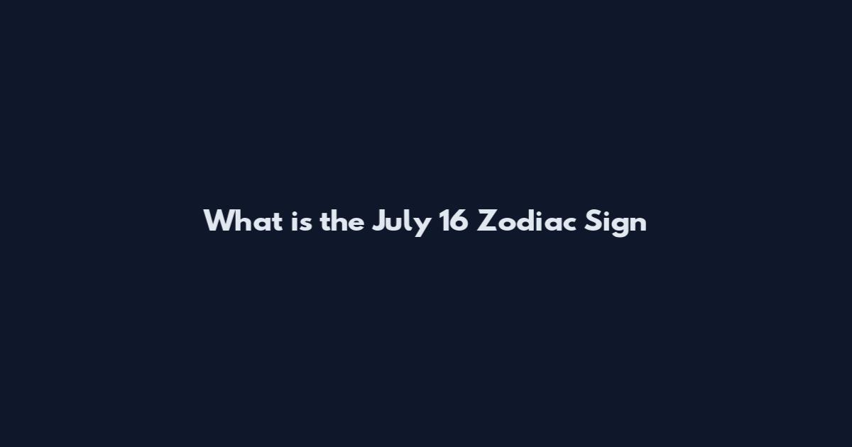 What is the July 16 Zodiac Sign