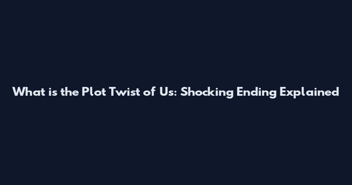 What is the Plot Twist of Us: Shocking Ending Explained