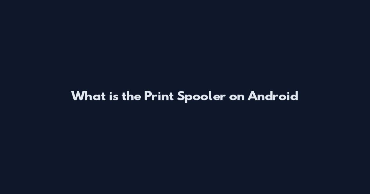 What is the Print Spooler on Android