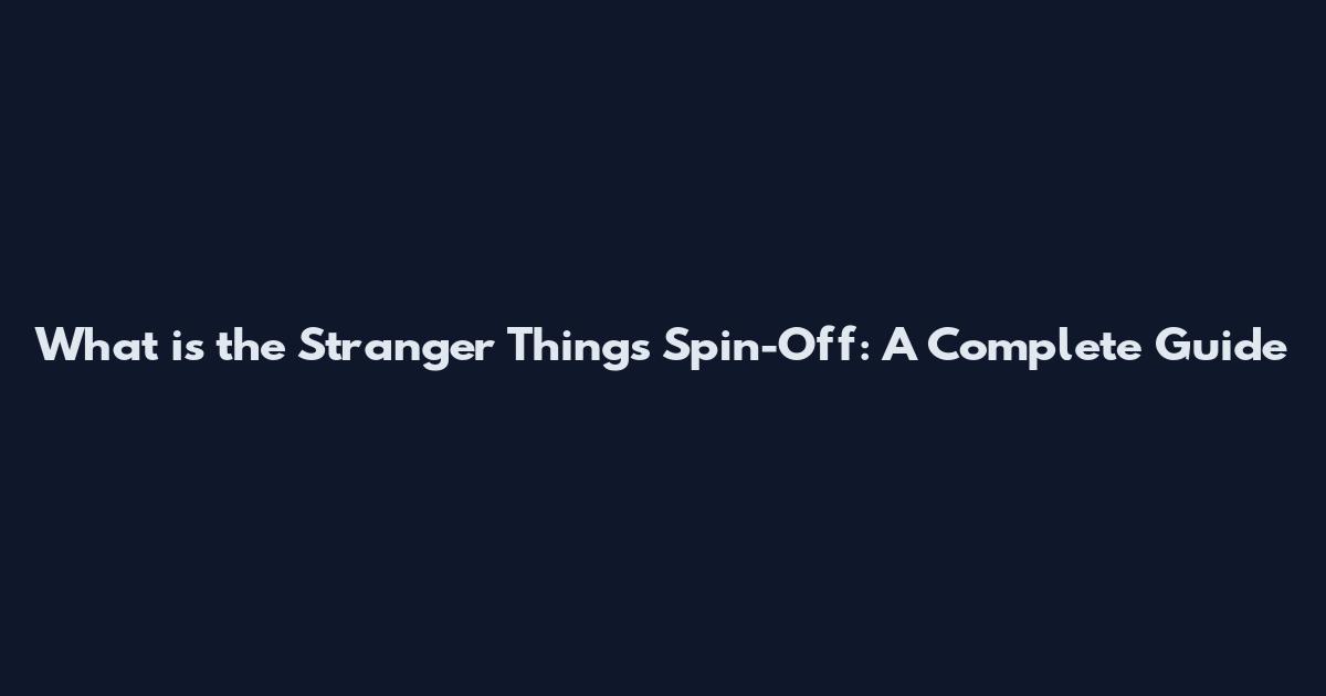 What is the Stranger Things Spin-Off: A Complete Guide