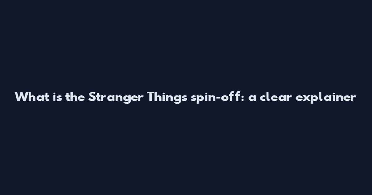 What is the Stranger Things spin-off: a clear explainer