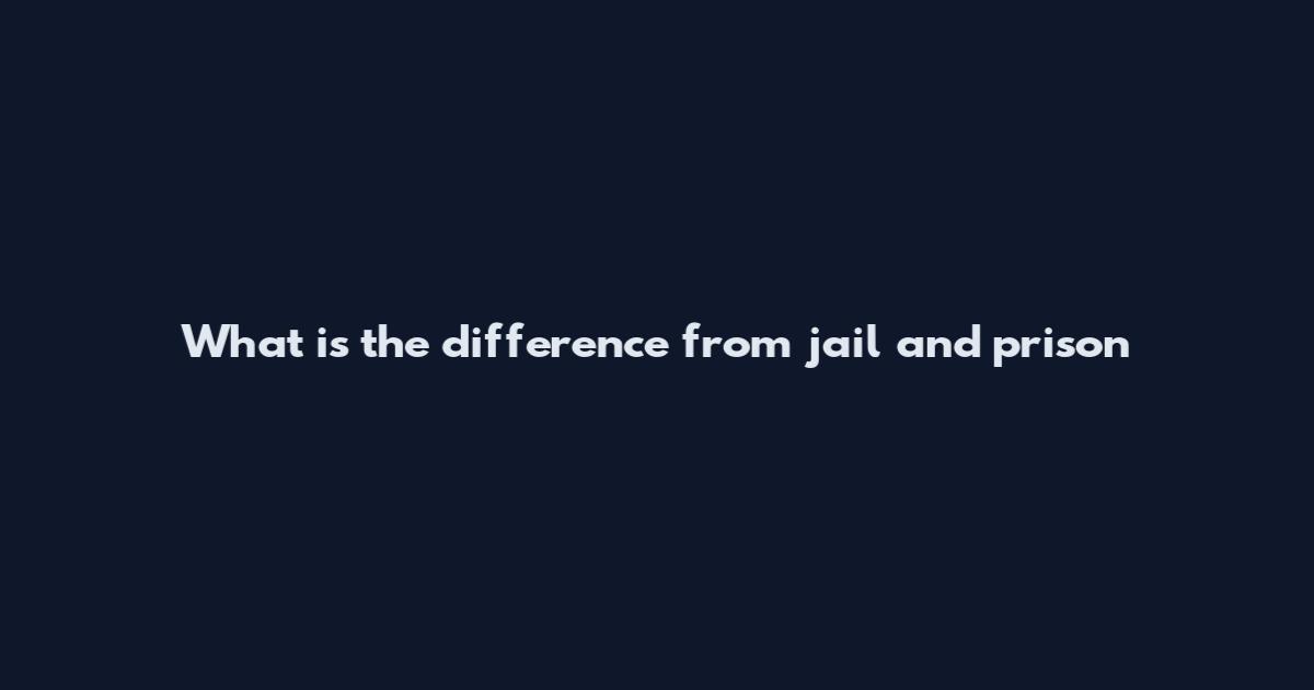 What is the difference from jail and prison