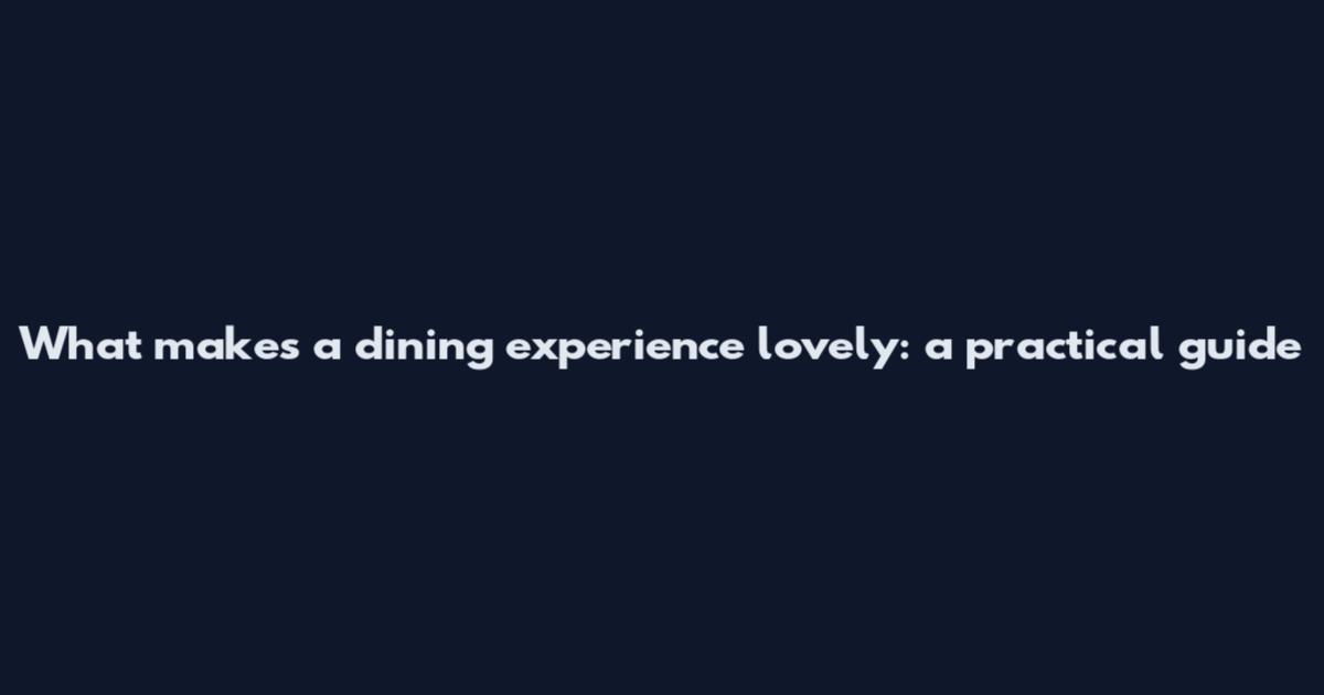 What makes a dining experience lovely: a practical guide