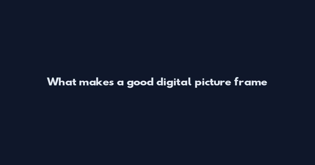 What makes a good digital picture frame