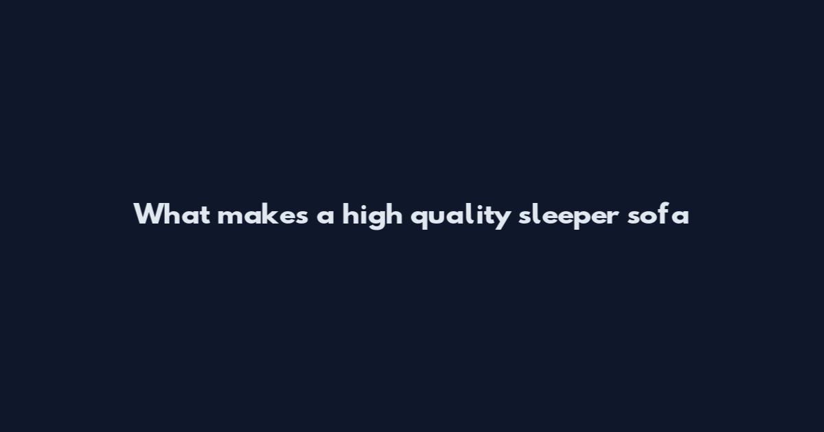 What makes a high quality sleeper sofa