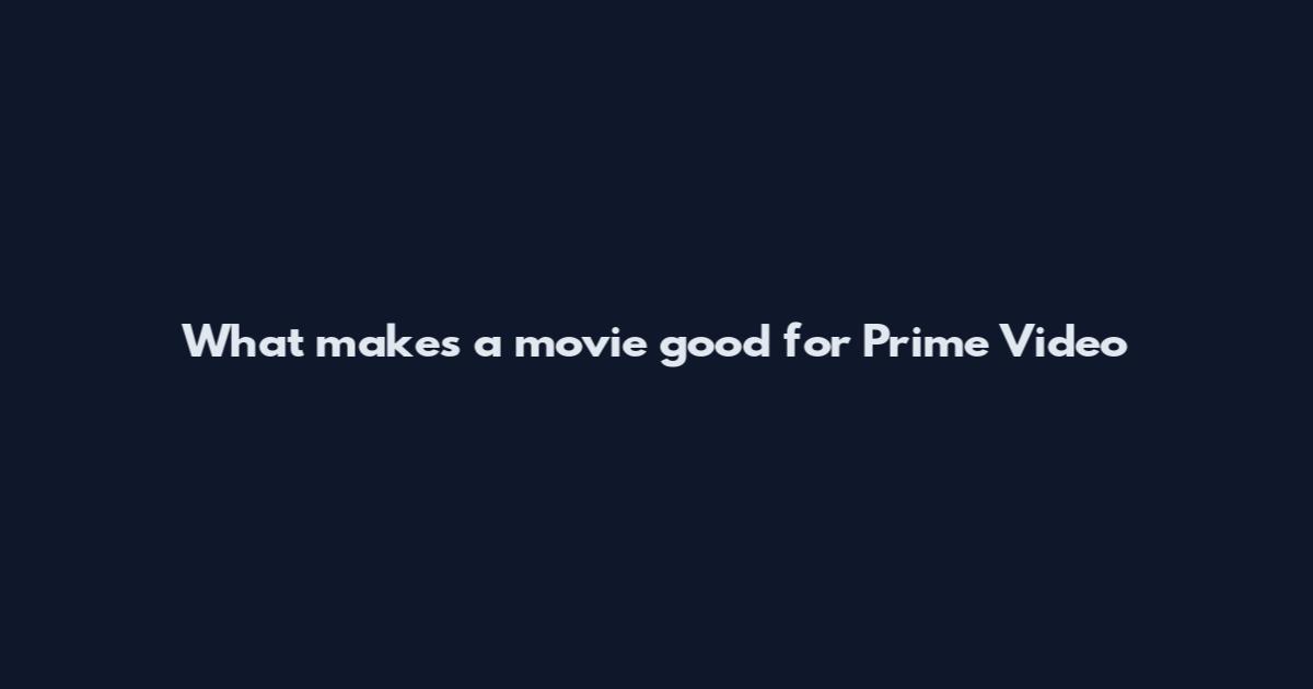 What makes a movie good for Prime Video