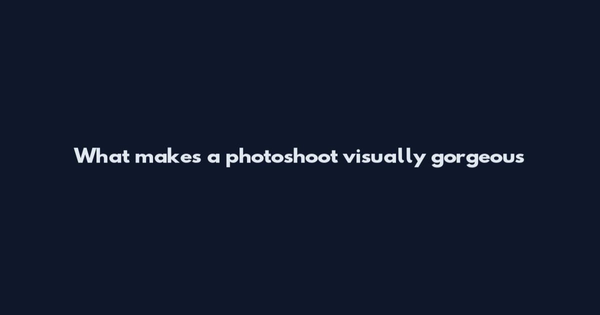 What makes a photoshoot visually gorgeous
