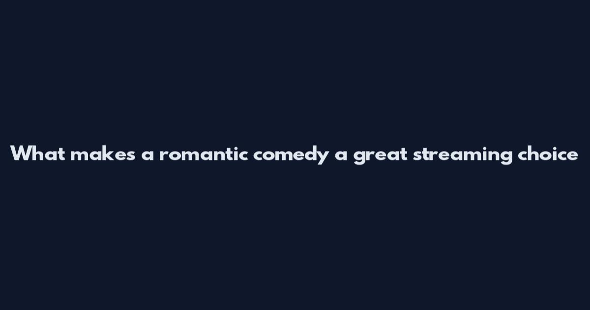 What makes a romantic comedy a great streaming choice