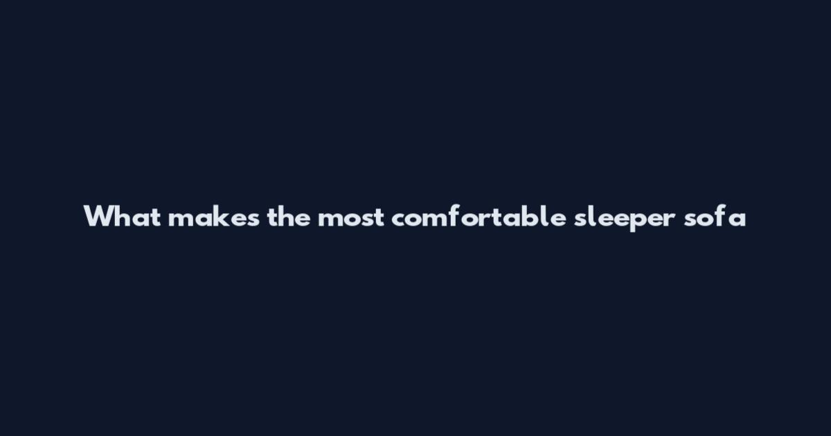 What makes the most comfortable sleeper sofa