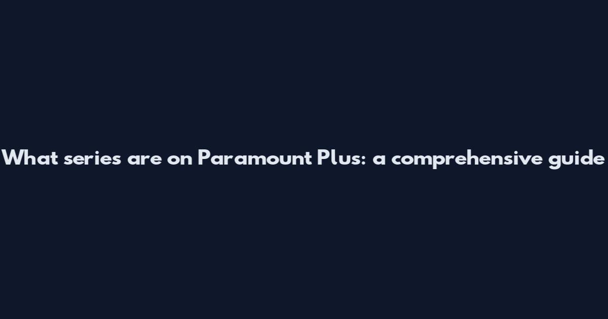 What series are on Paramount Plus: a comprehensive guide