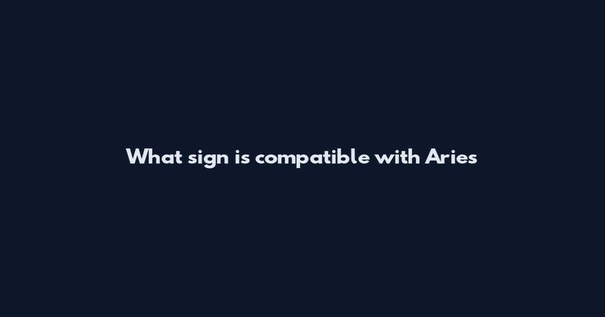 What sign is compatible with Aries