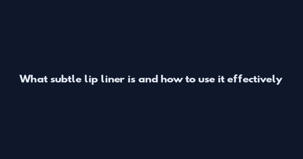 What subtle lip liner is and how to use it effectively